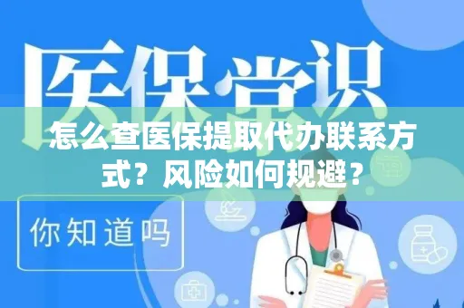 怎么查医保提取代办联系方式？风险如何规避？